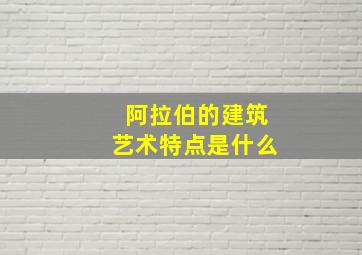 阿拉伯的建筑艺术特点是什么