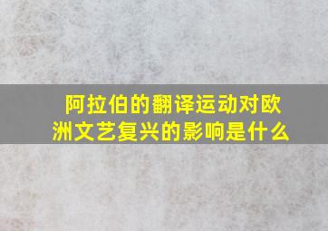 阿拉伯的翻译运动对欧洲文艺复兴的影响是什么