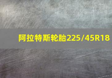 阿拉特斯轮胎225/45R18