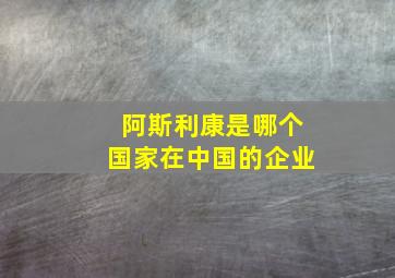 阿斯利康是哪个国家在中国的企业