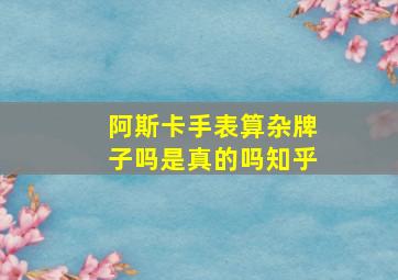 阿斯卡手表算杂牌子吗是真的吗知乎