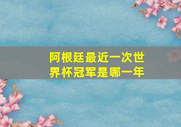 阿根廷最近一次世界杯冠军是哪一年