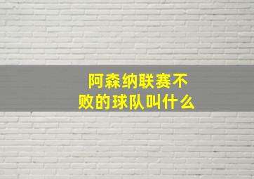 阿森纳联赛不败的球队叫什么