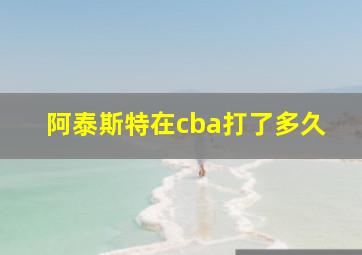 阿泰斯特在cba打了多久