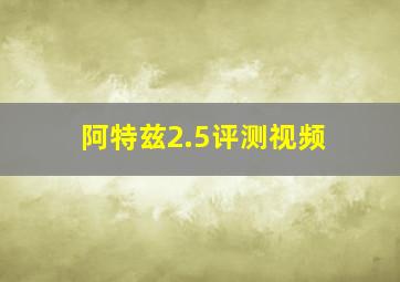 阿特兹2.5评测视频