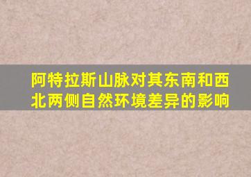 阿特拉斯山脉对其东南和西北两侧自然环境差异的影响