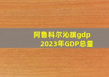 阿鲁科尔沁旗gdp2023年GDP总量