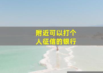 附近可以打个人征信的银行