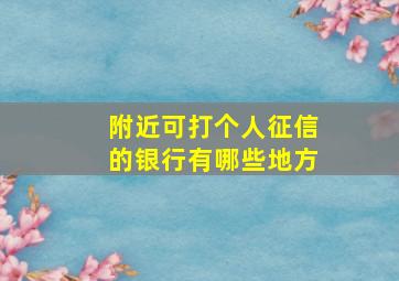 附近可打个人征信的银行有哪些地方