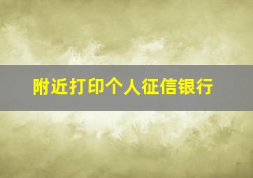 附近打印个人征信银行