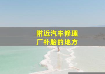 附近汽车修理厂补胎的地方