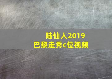 陆仙人2019巴黎走秀c位视频