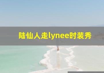 陆仙人走lynee时装秀