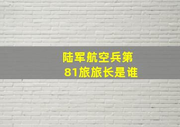 陆军航空兵第81旅旅长是谁