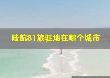 陆航81旅驻地在哪个城市