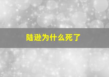 陆逊为什么死了