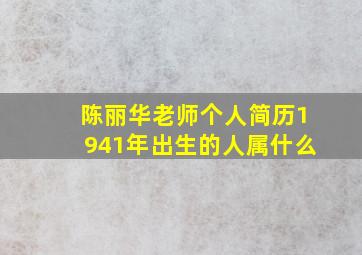 陈丽华老师个人简历1941年出生的人属什么