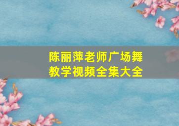 陈丽萍老师广场舞教学视频全集大全