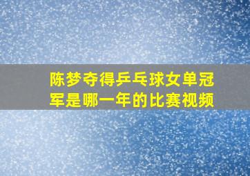 陈梦夺得乒乓球女单冠军是哪一年的比赛视频