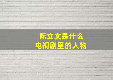 陈立文是什么电视剧里的人物