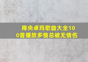 降央卓玛歌曲大全100首播放多情总被无情伤