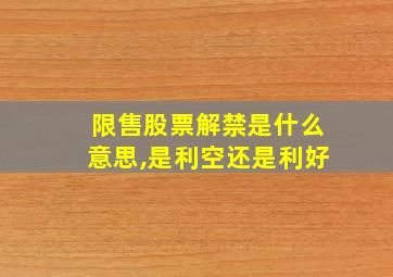 限售股票解禁是什么意思,是利空还是利好