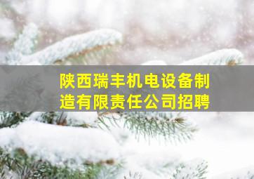 陕西瑞丰机电设备制造有限责任公司招聘