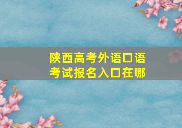 陕西高考外语口语考试报名入口在哪