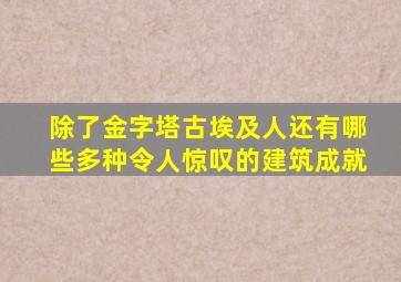 除了金字塔古埃及人还有哪些多种令人惊叹的建筑成就