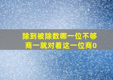 除到被除数哪一位不够商一就对着这一位商0