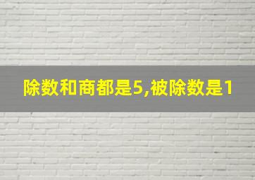 除数和商都是5,被除数是1