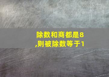 除数和商都是8,则被除数等于1