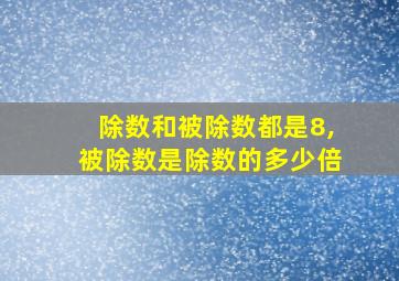 除数和被除数都是8,被除数是除数的多少倍