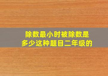 除数最小时被除数是多少这种题目二年级的