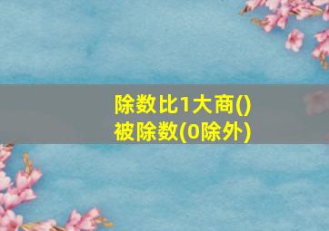 除数比1大商()被除数(0除外)