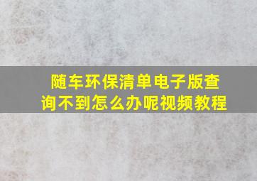 随车环保清单电子版查询不到怎么办呢视频教程