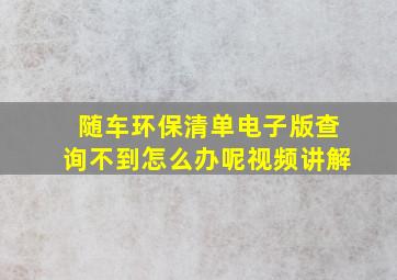 随车环保清单电子版查询不到怎么办呢视频讲解