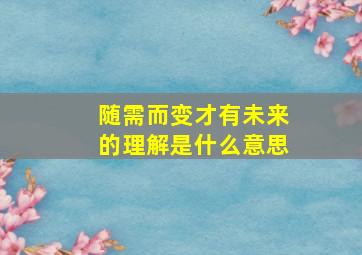 随需而变才有未来的理解是什么意思