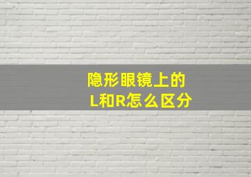 隐形眼镜上的L和R怎么区分