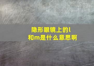 隐形眼镜上的l和m是什么意思啊