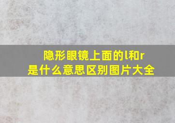 隐形眼镜上面的l和r是什么意思区别图片大全