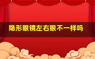 隐形眼镜左右眼不一样吗