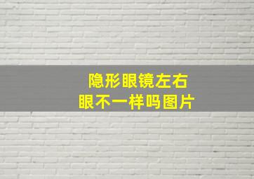 隐形眼镜左右眼不一样吗图片