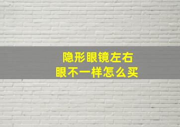 隐形眼镜左右眼不一样怎么买