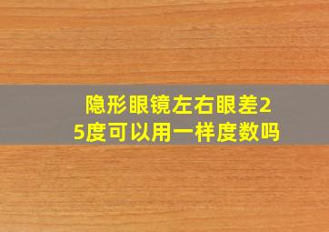 隐形眼镜左右眼差25度可以用一样度数吗