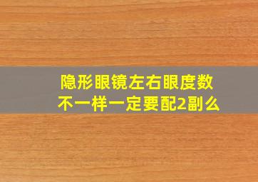 隐形眼镜左右眼度数不一样一定要配2副么