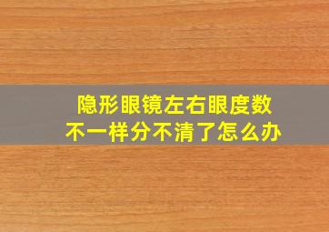 隐形眼镜左右眼度数不一样分不清了怎么办