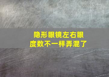 隐形眼镜左右眼度数不一样弄混了