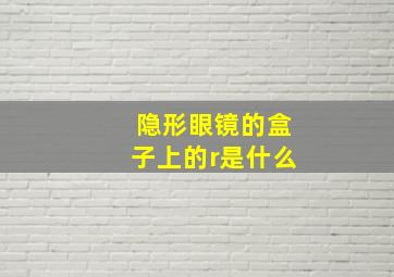 隐形眼镜的盒子上的r是什么