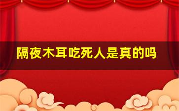 隔夜木耳吃死人是真的吗